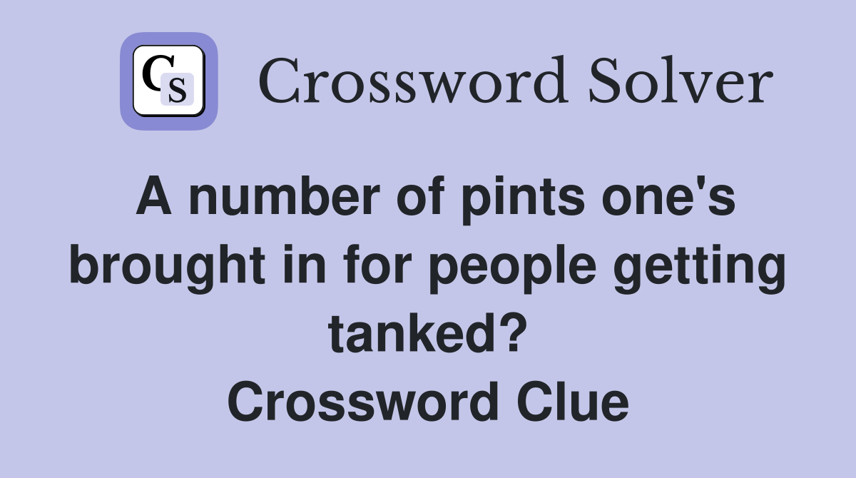 A number of pints one's brought in for people getting tanked? Crossword Clue Answers
